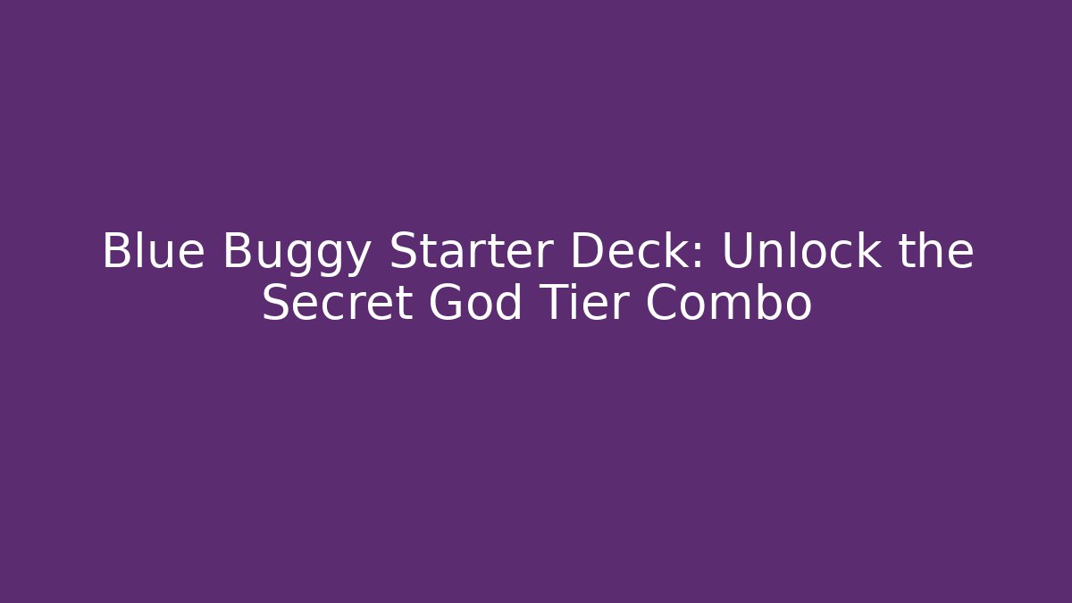 Blue Buggy Starter Deck: Unlock the Secret God Tier Combo