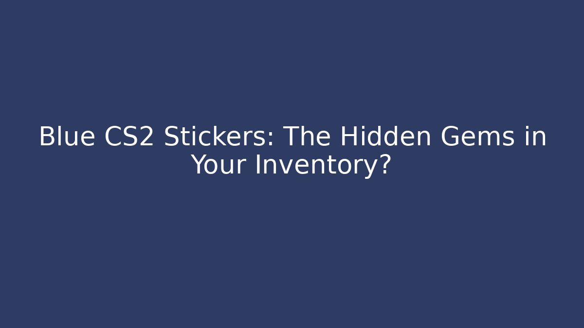 Blue CS2 Stickers: The Hidden Gems in Your Inventory?