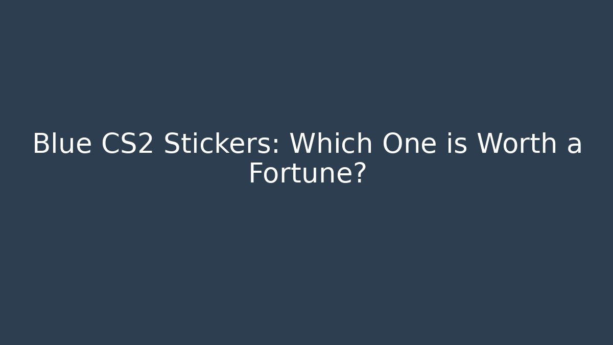Blue CS2 Stickers: Which One is Worth a Fortune?