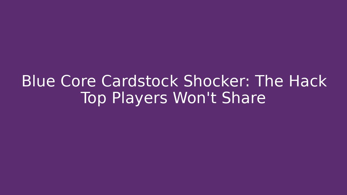 Blue Core Cardstock Shocker: The Hack Top Players Won't Share