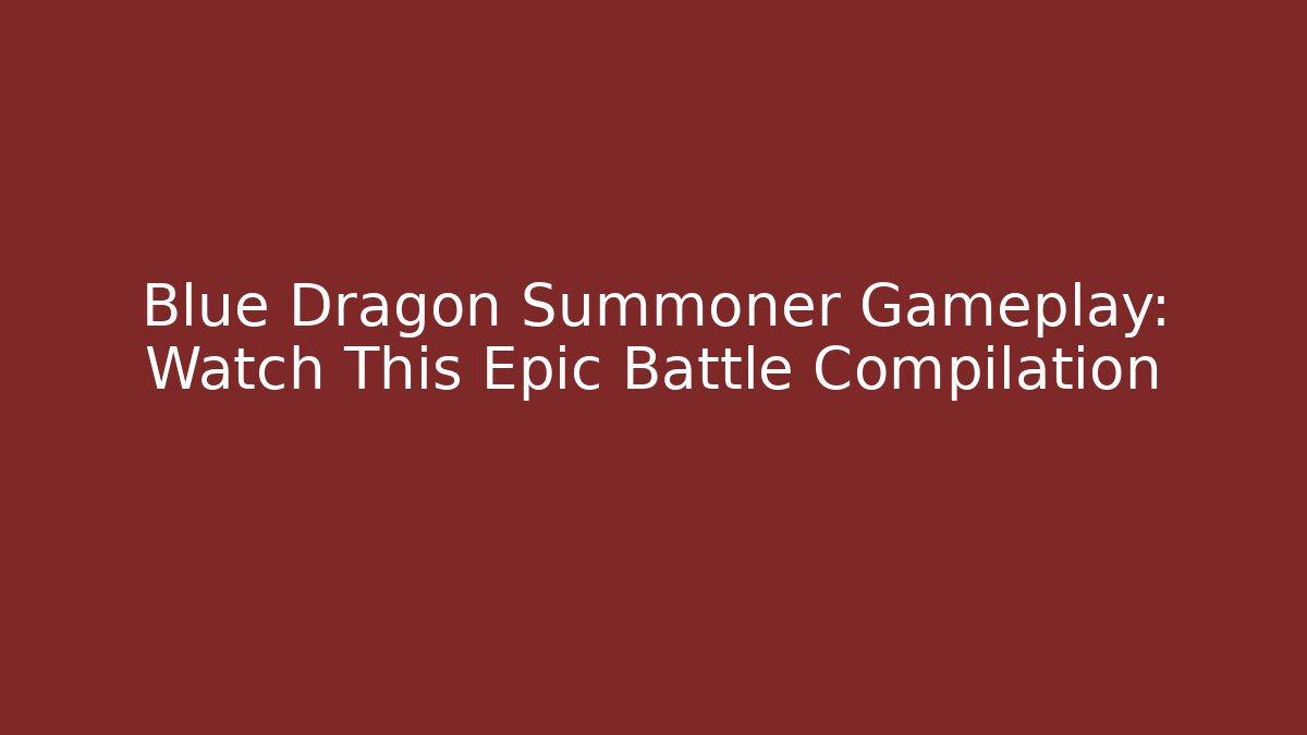 Blue Dragon Summoner Gameplay: Watch This Epic Battle Compilation