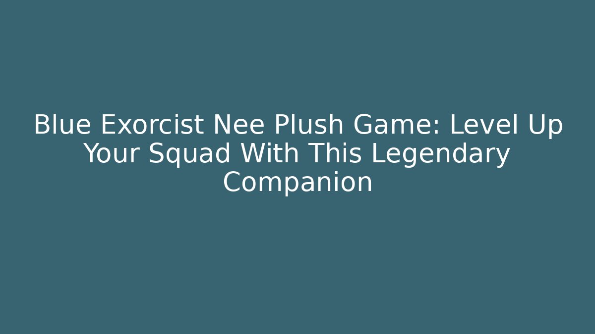 Blue Exorcist Nee Plush Game: Level Up Your Squad With This Legendary Companion