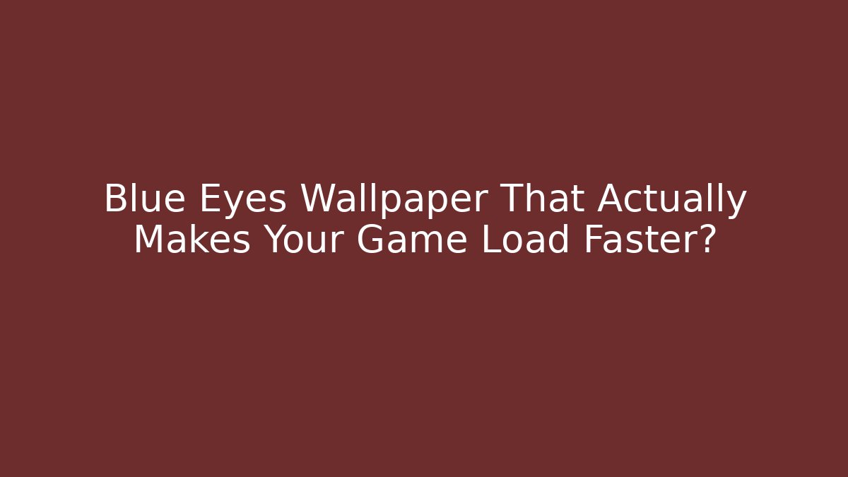 Blue Eyes Wallpaper That Actually Makes Your Game Load Faster?