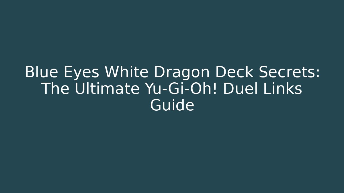 Blue Eyes White Dragon Deck Secrets: The Ultimate Yu-Gi-Oh! Duel Links Guide