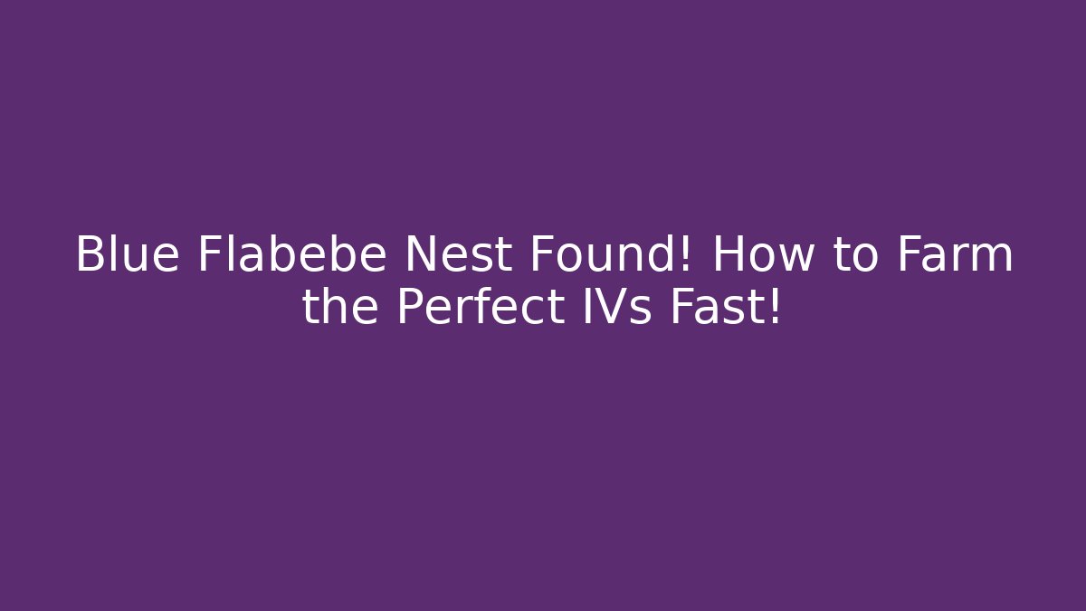Blue Flabebe Nest Found! How to Farm the Perfect IVs Fast!