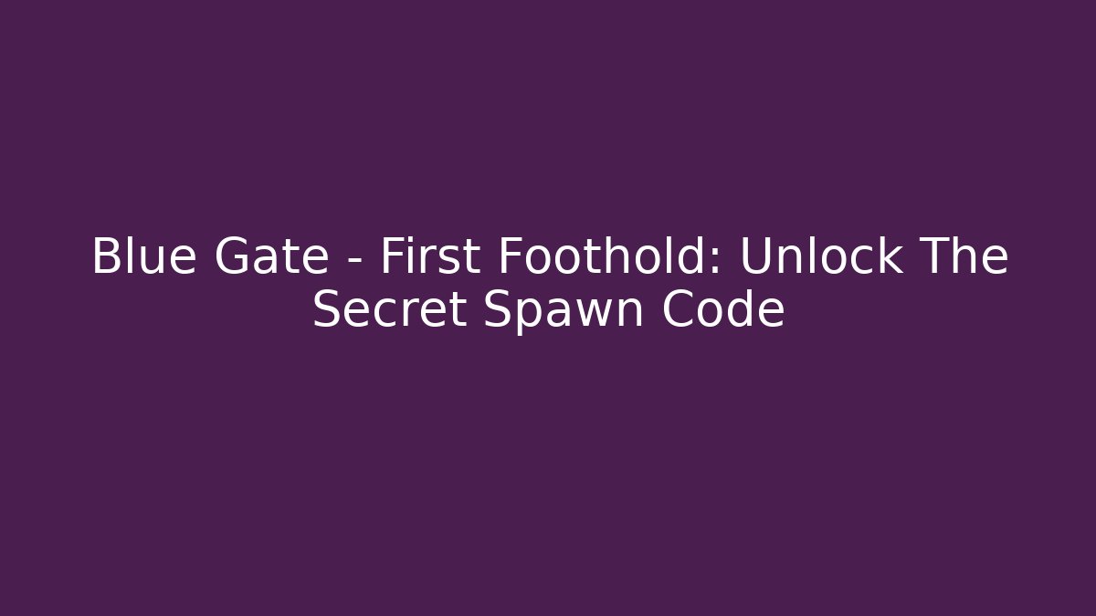 Blue Gate - First Foothold: Unlock The Secret Spawn Code