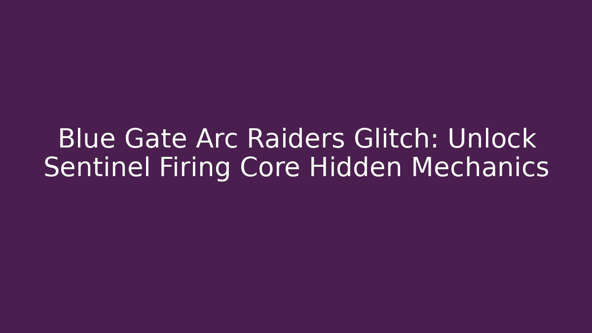 Blue Gate Arc Raiders Glitch: Unlock Sentinel Firing Core Hidden Mechanics