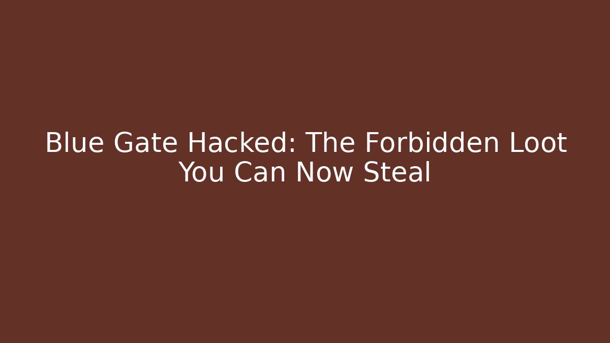 Blue Gate Hacked: The Forbidden Loot You Can Now Steal