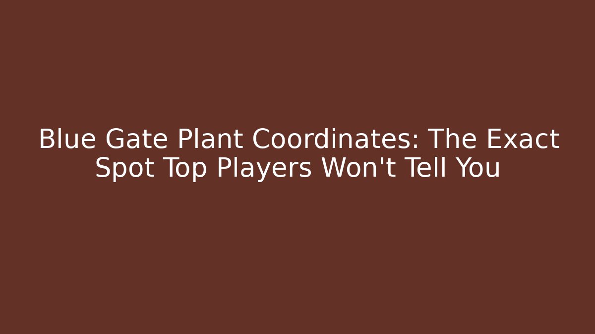 Blue Gate Plant Coordinates: The Exact Spot Top Players Won't Tell You