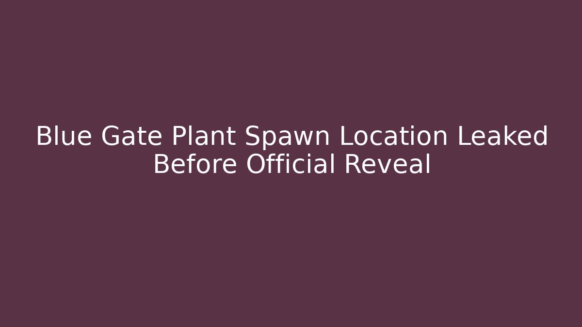 Blue Gate Plant Spawn Location Leaked Before Official Reveal