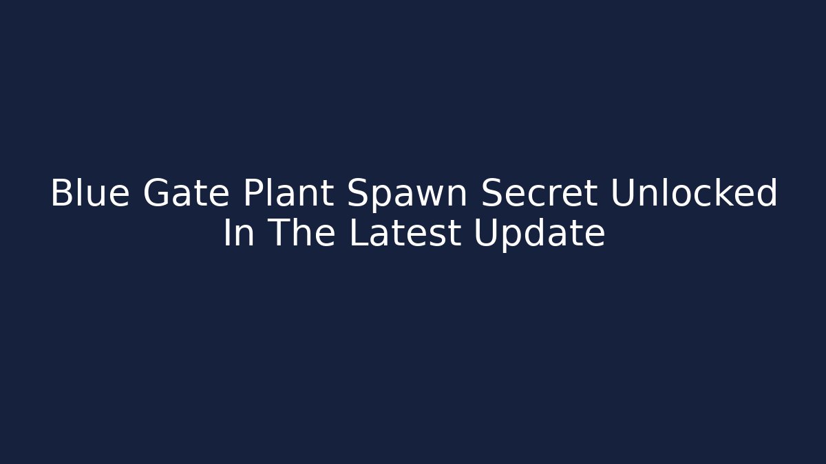 Blue Gate Plant Spawn Secret Unlocked In The Latest Update