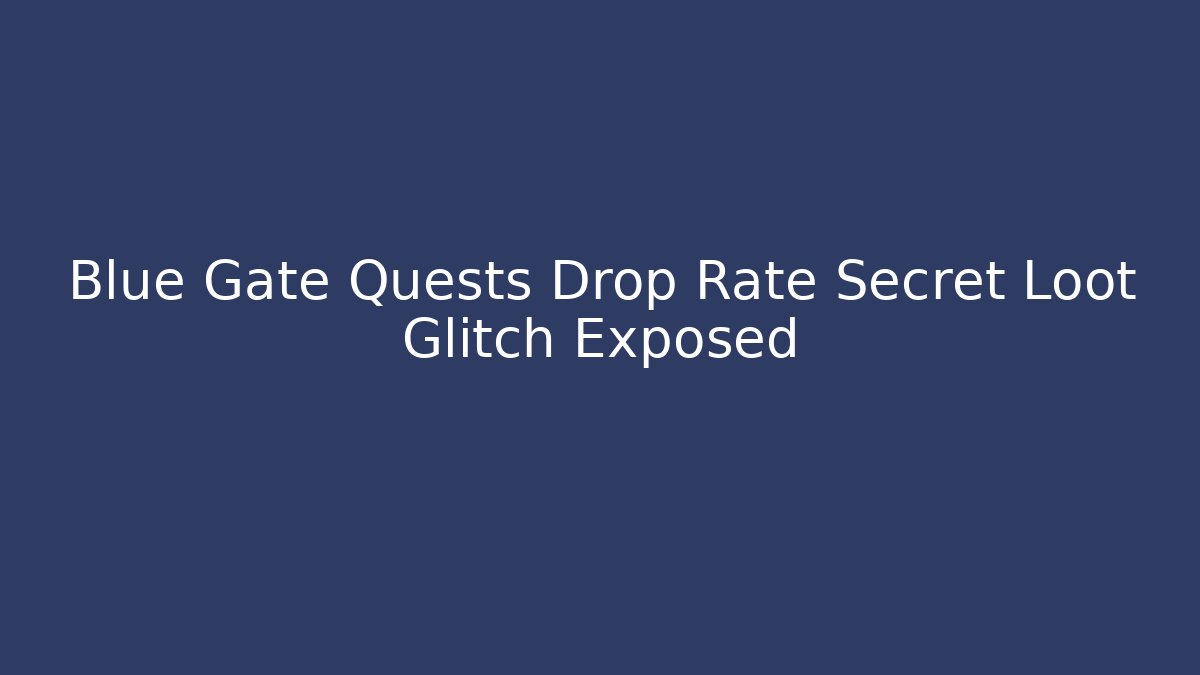 Blue Gate Quests Drop Rate Secret Loot Glitch Exposed