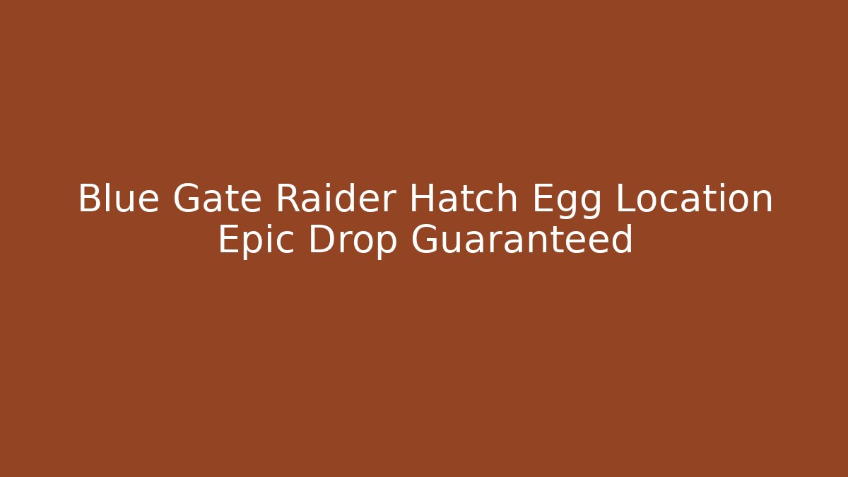 Blue Gate Raider Hatch Egg Location Epic Drop Guaranteed