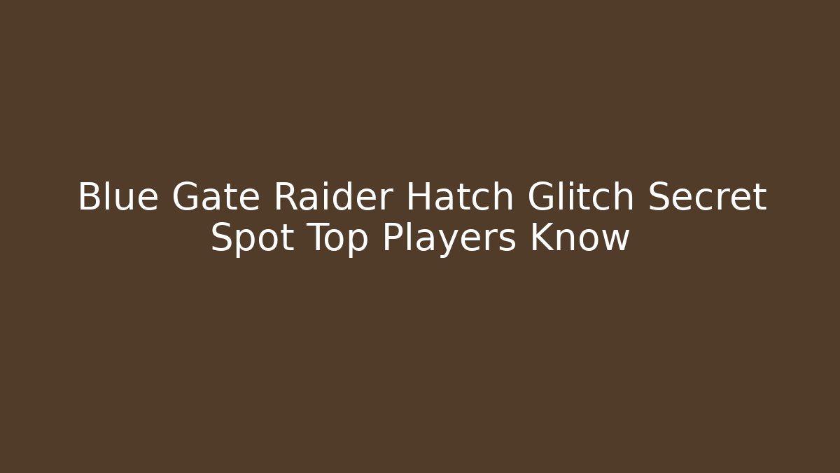 Blue Gate Raider Hatch Glitch Secret Spot Top Players Know
