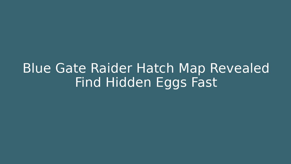 Blue Gate Raider Hatch Map Revealed Find Hidden Eggs Fast