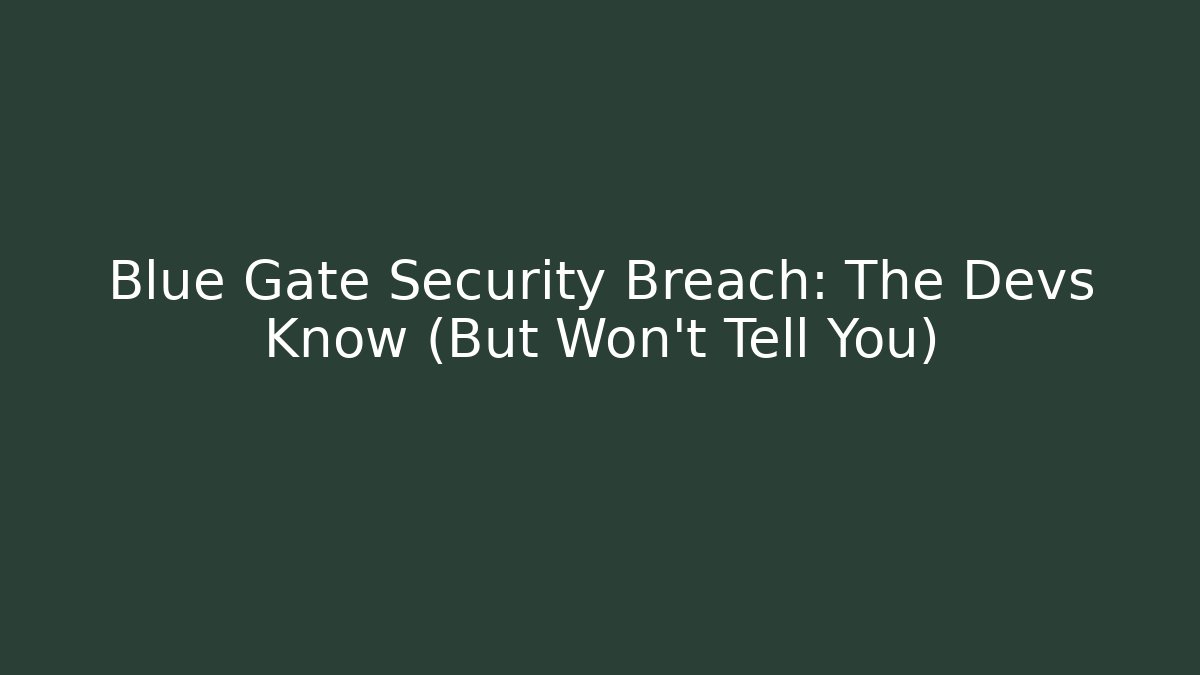 Blue Gate Security Breach: The Devs Know (But Won't Tell You)