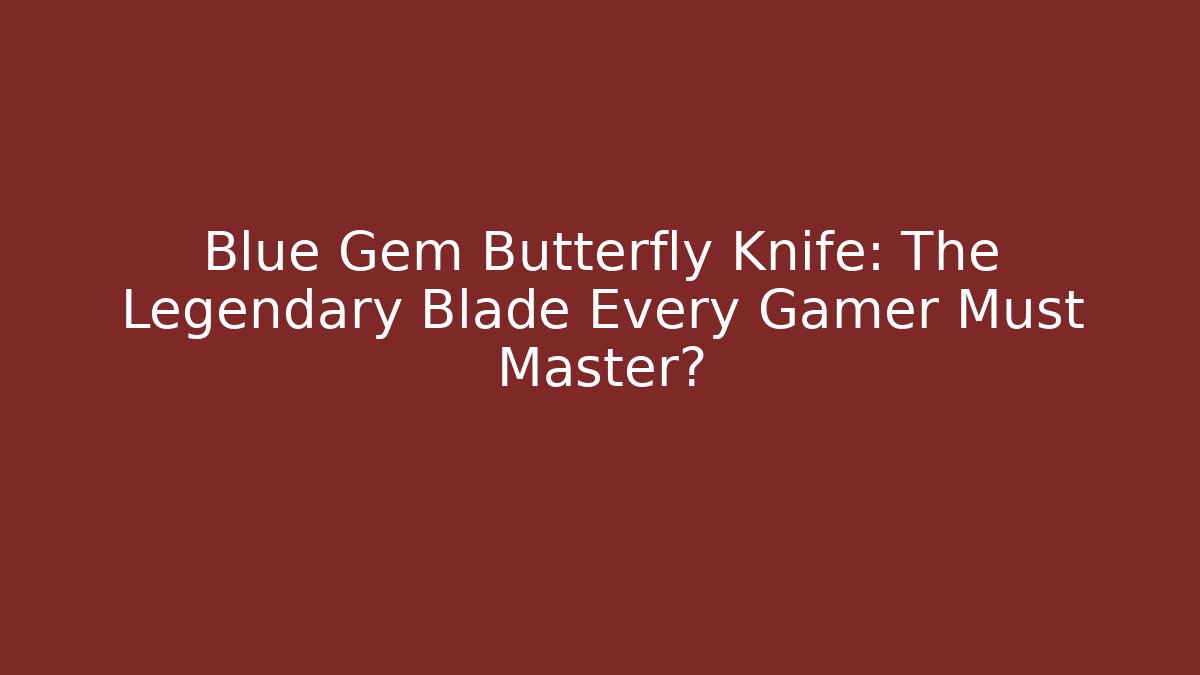 Blue Gem Butterfly Knife: The Legendary Blade Every Gamer Must Master?