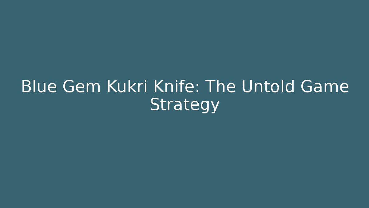 Blue Gem Kukri Knife: The Untold Game Strategy - Create More Assets