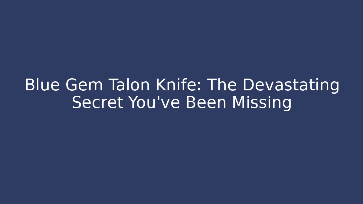 Blue Gem Talon Knife: The Devastating Secret You've Been Missing