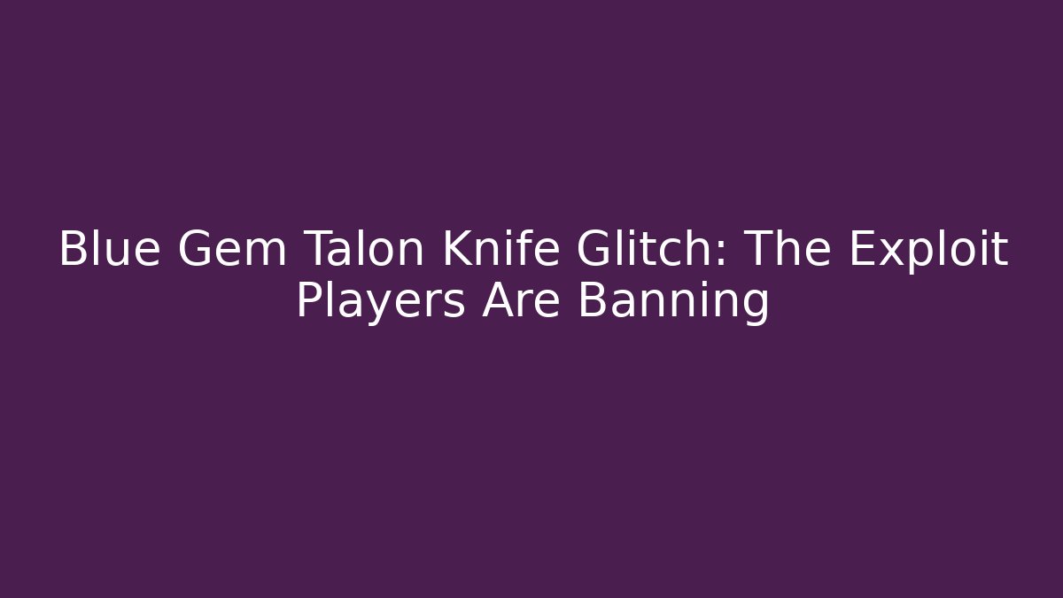 Blue Gem Talon Knife Glitch: The Exploit Players Are Banning - Create More Assets