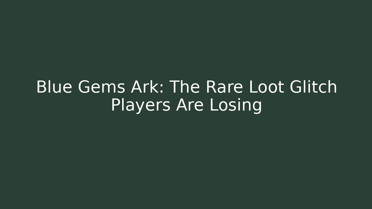 Blue Gems Ark: The Rare Loot Glitch Players Are Losing