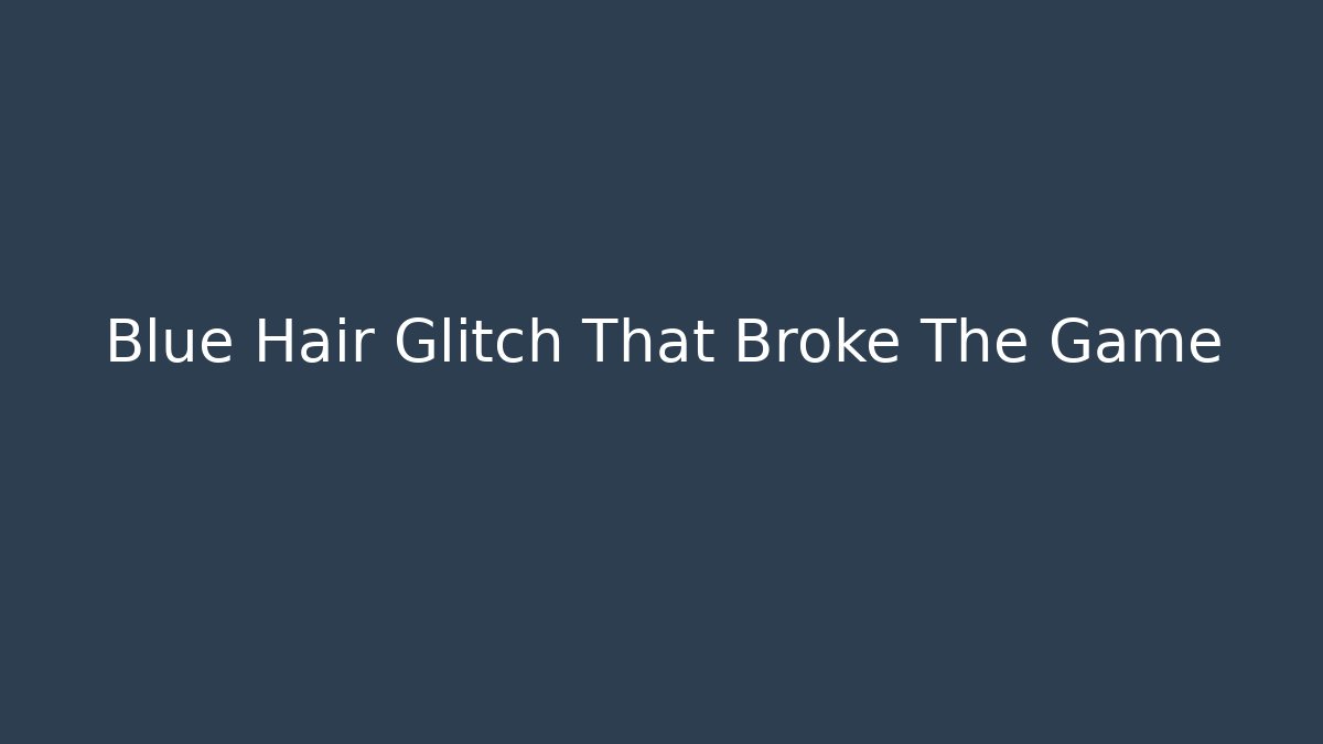 Blue Hair Glitch That Broke The Game
