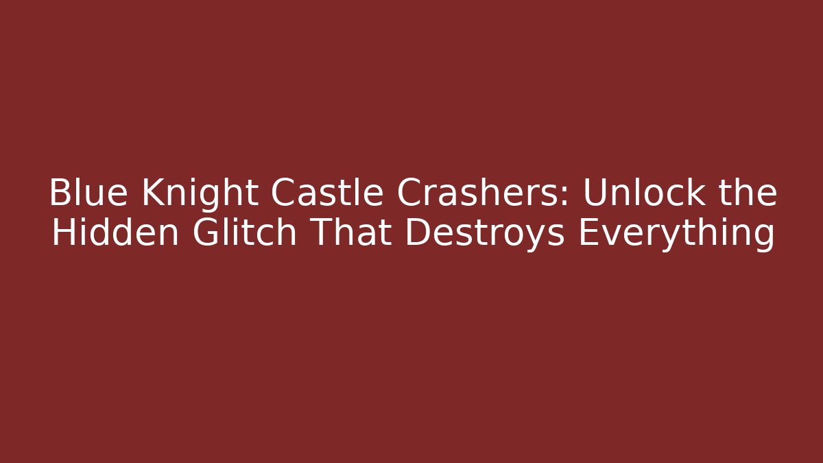 Blue Knight Castle Crashers: Unlock the Hidden Glitch That Destroys Everything