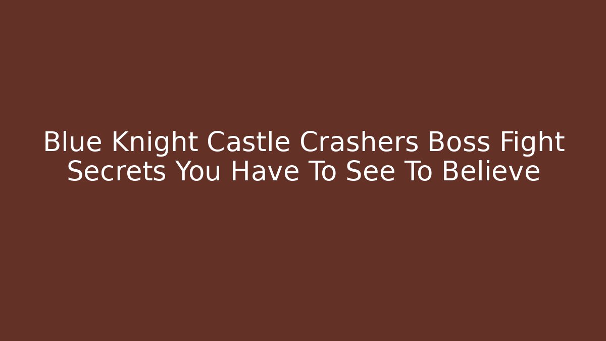 Blue Knight Castle Crashers Boss Fight Secrets You Have To See To Believe
