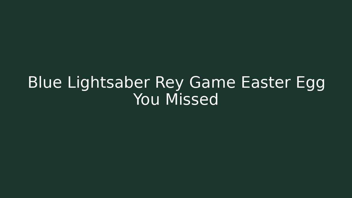 Blue Lightsaber Rey Game Easter Egg You Missed