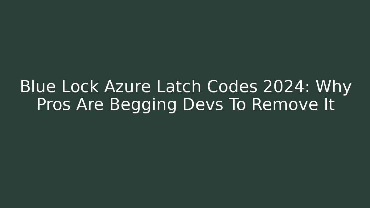 Blue Lock Azure Latch Codes 2024: Why Pros Are Begging Devs To Remove It