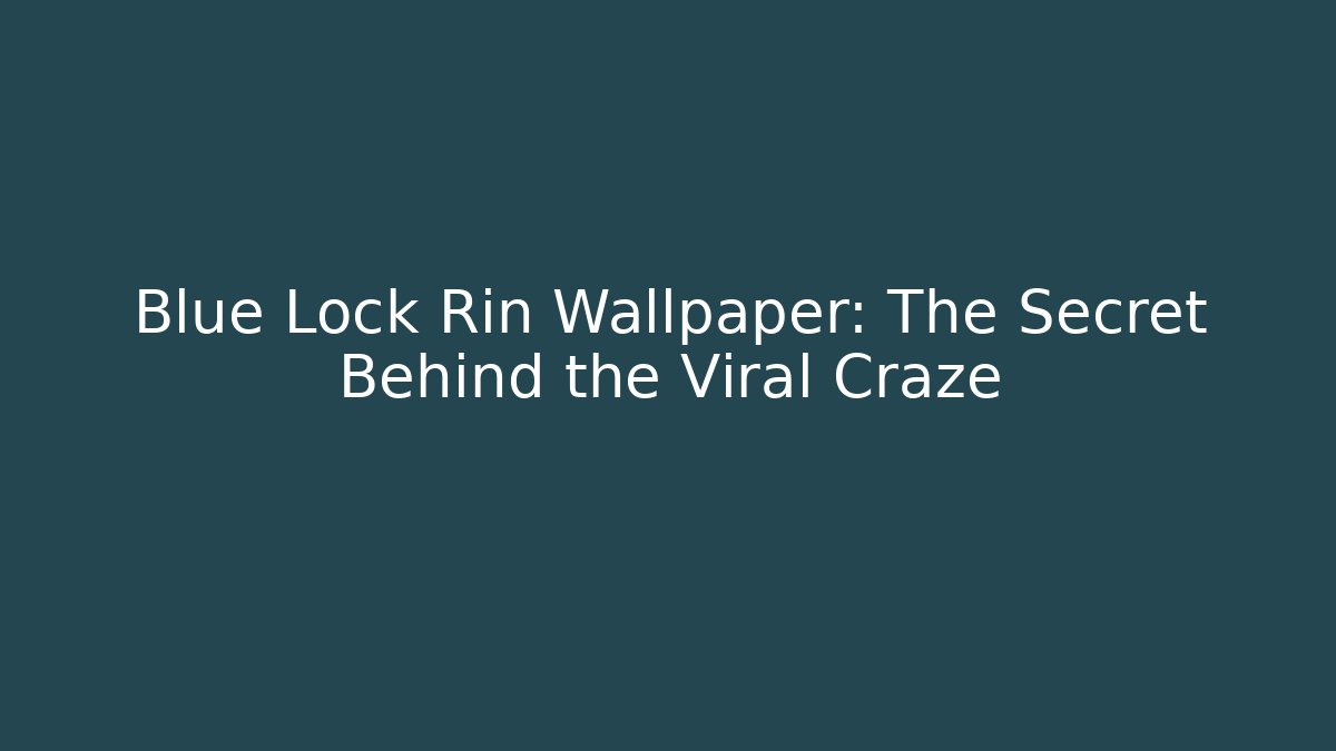 Blue Lock Rin Wallpaper: The Secret Behind the Viral Craze