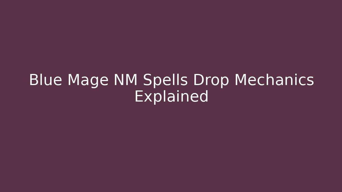 Blue Mage NM Spells Drop Mechanics Explained