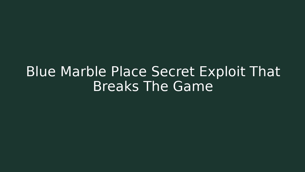 Blue Marble Place Secret Exploit That Breaks The Game - Create More Assets