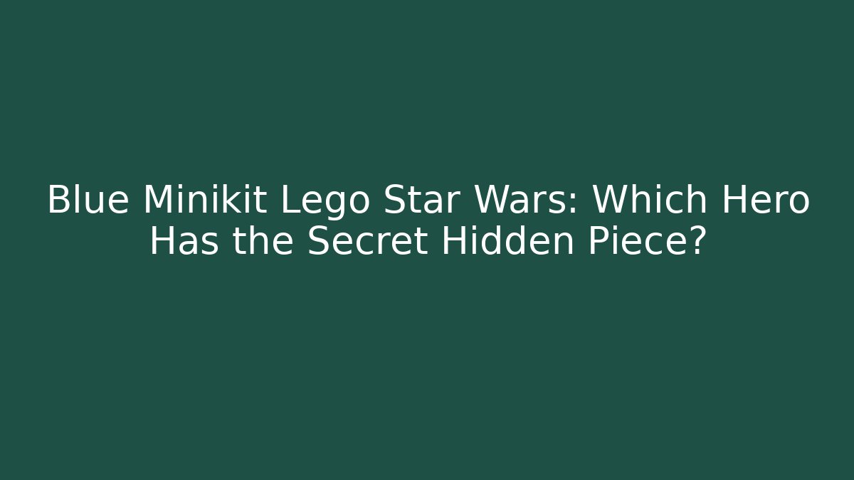 Blue Minikit Lego Star Wars: Which Hero Has the Secret Hidden Piece?
