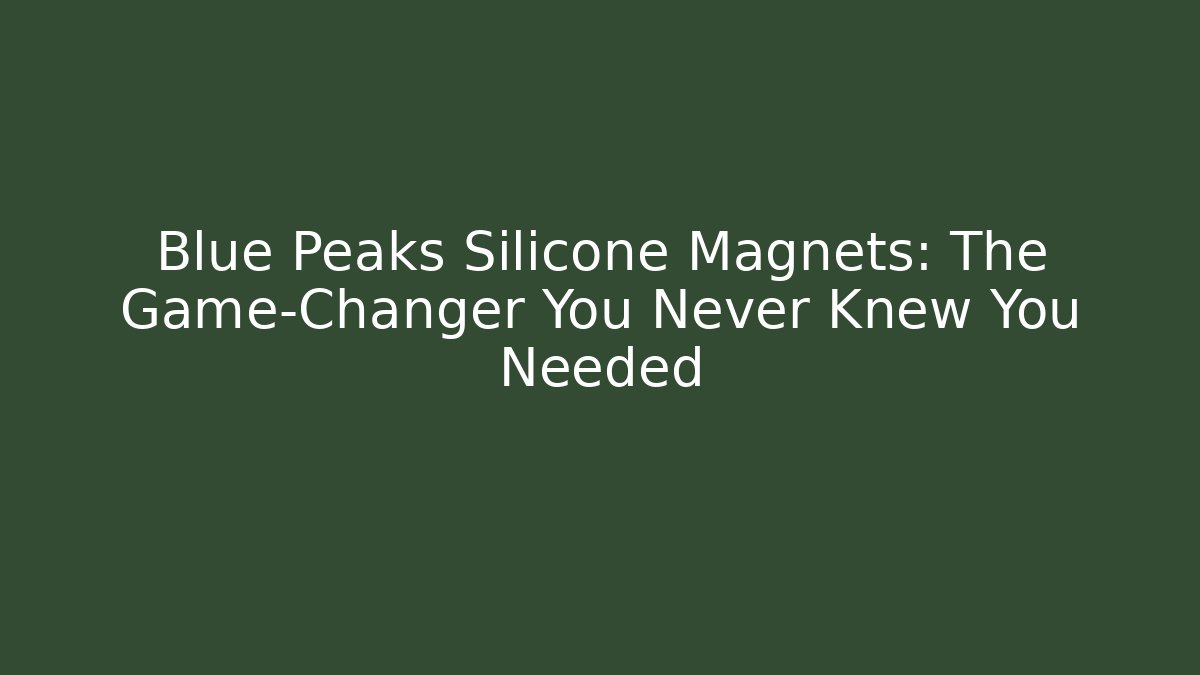 Blue Peaks Silicone Magnets: The Game-Changer You Never Knew You Needed