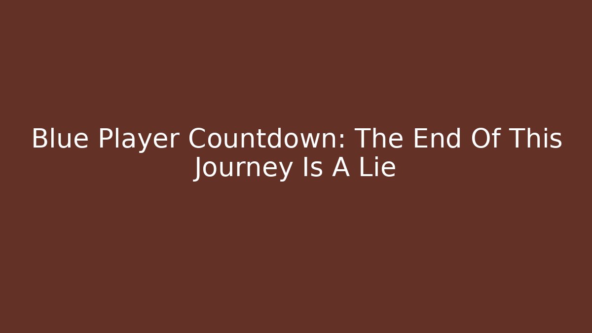 Blue Player Countdown: The End Of This Journey Is A Lie