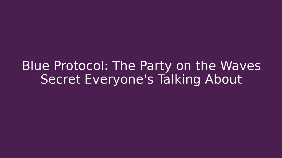 Blue Protocol: The Party on the Waves Secret Everyone's Talking About