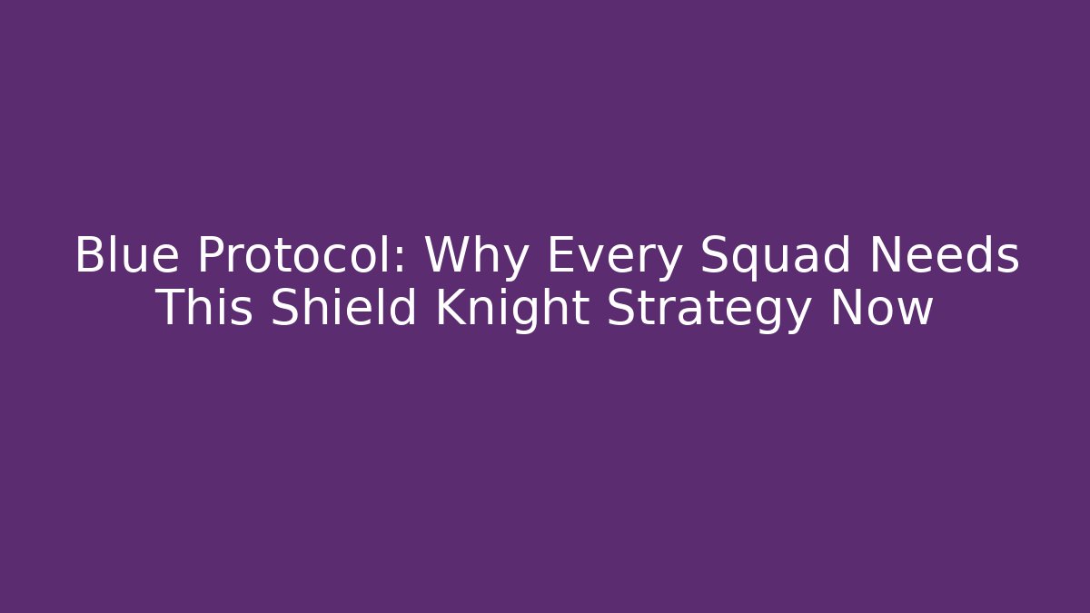 Blue Protocol: Why Every Squad Needs This Shield Knight Strategy Now