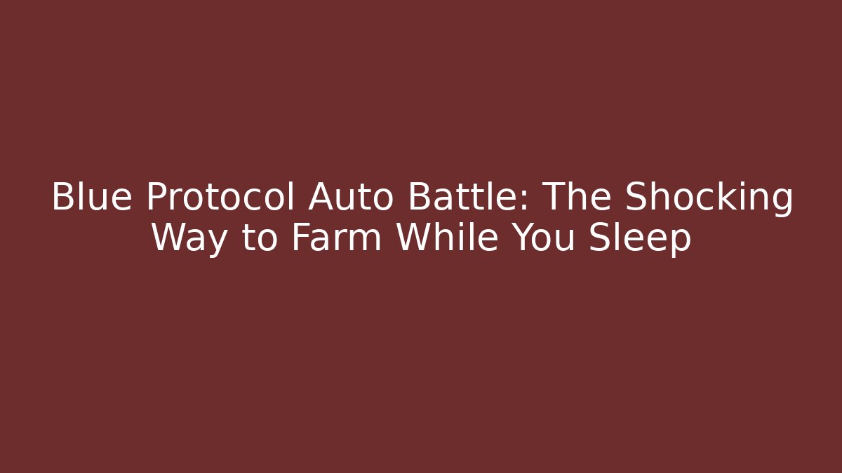 Blue Protocol Auto Battle: The Shocking Way to Farm While You Sleep