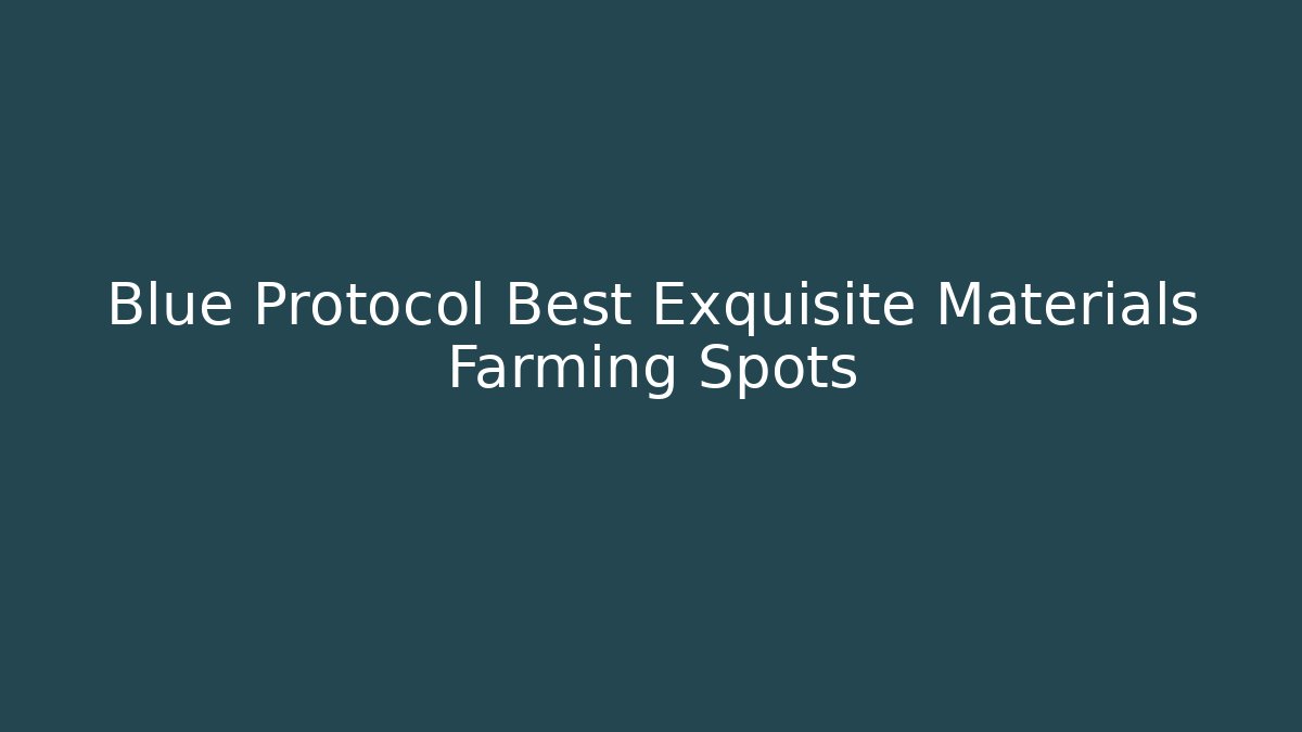 Blue Protocol Best Exquisite Materials Farming Spots - Create More Assets