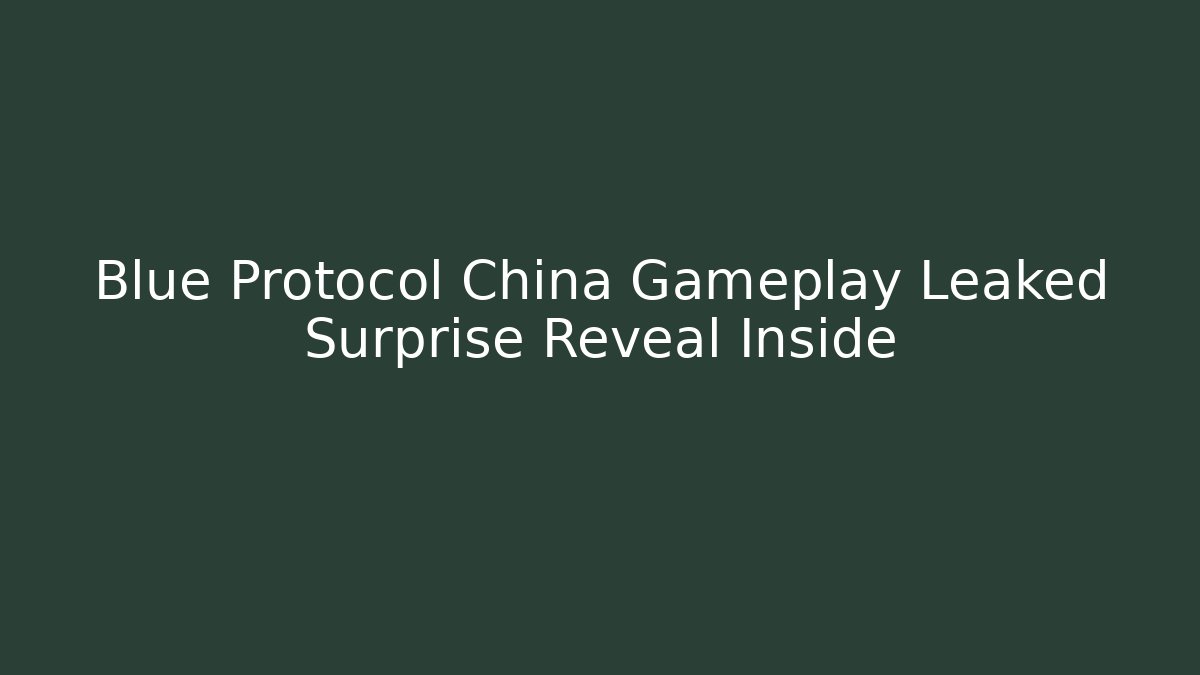 Blue Protocol China Gameplay Leaked Surprise Reveal Inside