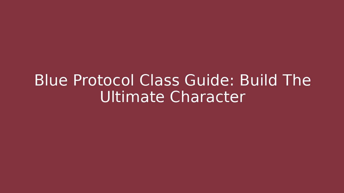 Blue Protocol Class Guide: Build The Ultimate Character