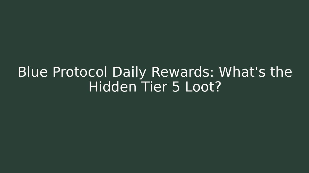 Blue Protocol Daily Rewards: What's the Hidden Tier 5 Loot?
