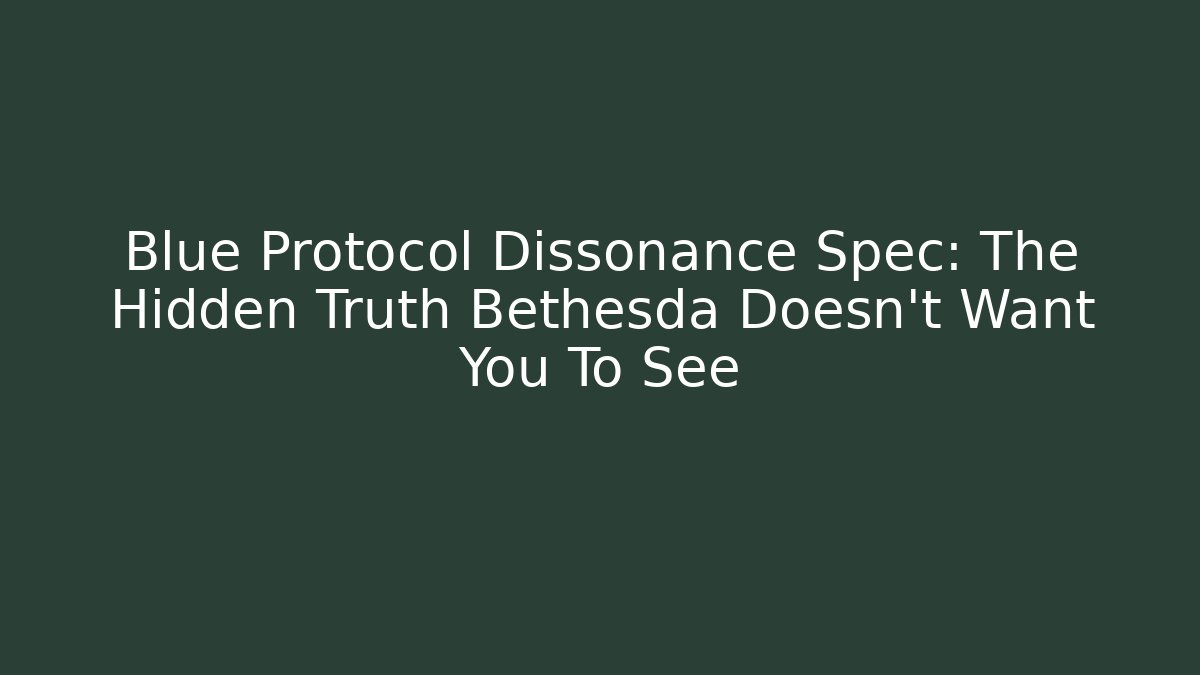 Blue Protocol Dissonance Spec: The Hidden Truth Bethesda Doesn’t Want You To See
