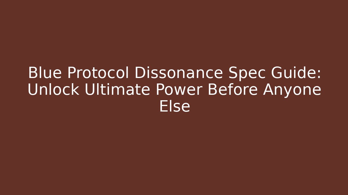Blue Protocol Dissonance Spec Guide: Unlock Ultimate Power Before Anyone Else