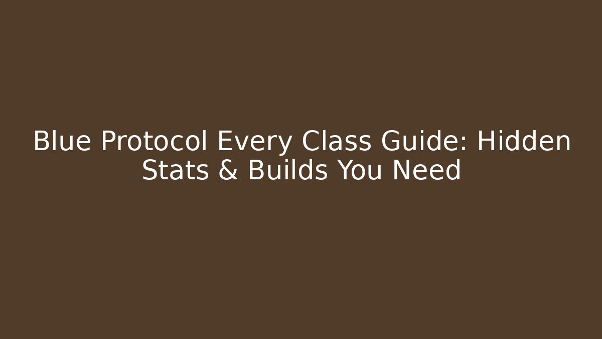Blue Protocol Every Class Guide: Hidden Stats & Builds You Need