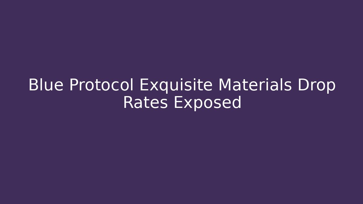 Blue Protocol Exquisite Materials Drop Rates Exposed - Create More Assets