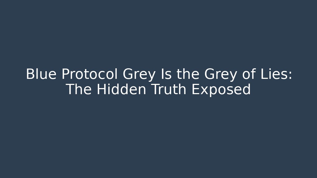 Blue Protocol Grey Is the Grey of Lies: The Hidden Truth Exposed