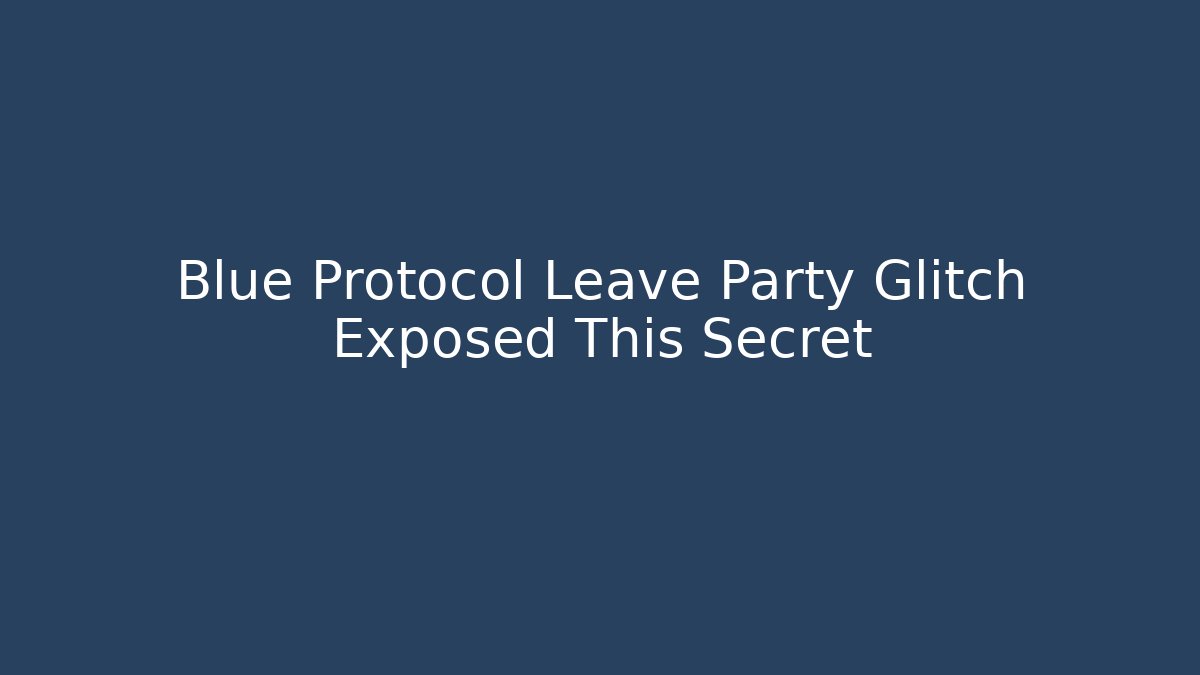 Blue Protocol Leave Party Glitch Exposed This Secret
