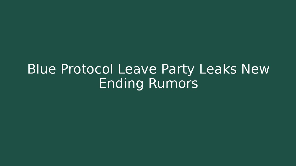 Blue Protocol Leave Party Leaks New Ending Rumors